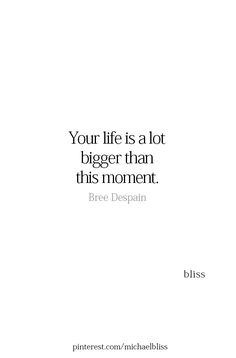 a quote that reads, your life is a lot bigger than this moment