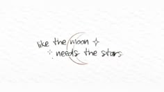 the words like the moon needs the stars are written in black ink on white paper