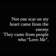 a black and white photo with the words, not one scar on my heart came from the enemy they came from people who love me