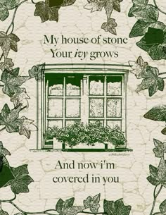 a card with an image of a window surrounded by leaves and ivys that says, my house of stone your zyzy grows and now i'm covered in you