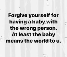 a quote that reads, for give yourself for having a baby with the wrong person at least