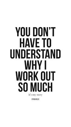 a black and white quote with the words you don't have to understand why i work out so much