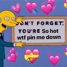 the simpsons holding a sign that says, don't forget you're so hot wf pin me down