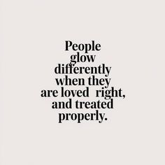 the words people glow differently when they are loved right, and treated properly on white paper