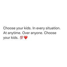 a white background with the words choose your kids in every situation at anytime over anyone choose your kids