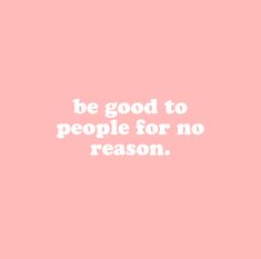 a pink background with the words be good to people for no reason