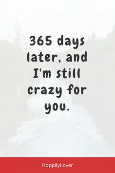 a quote that says, 365 days later and i'm still crazy for you