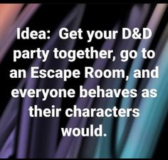 an image with the words idea get your d & d party together, go to an escape room, and everyone leaves as their characters would