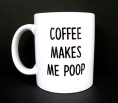 a white coffee mug that says coffee makes me poop