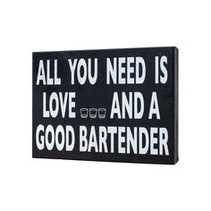 a sign that says, all you need is love and a good bartender on it