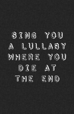 a black and white photo with the words sing you a lullaby where you die at the end