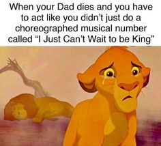 the lion king quote from disney's animated movie, which reads when your dad dies and you have to act like you didn't just do a chrographed musical number called just can't wait to be king