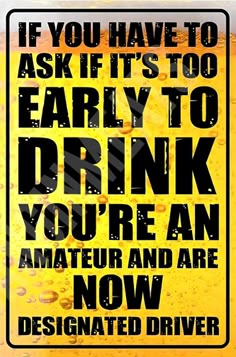 a sign that says if you have to ask if it's too early to drink, you're an amateur and are now designated driver