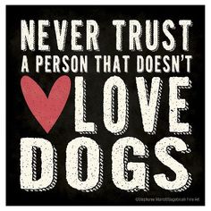 a black and white poster with the words never trust a person that doesn't love dogs