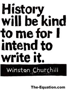 a quote from winston church about history will be kind to me for i intend to write it