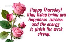 some pink roses and green leaves on a white background with the words happy thursday may today bring you happiness, success, and the energy to finish the week strong