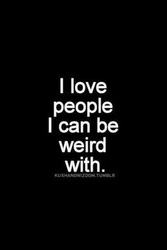 a black and white photo with the words i love people i can be weird with