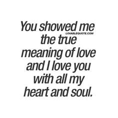 the words you showed me the true meaning of love and i love you with all my heart and soul