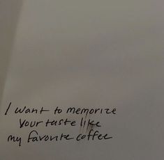 the writing on the wall is written in black ink, and it says i want to memorize your taste like my favorite coffee