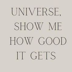 a quote that reads,'universe show me how good it gets'in black and white