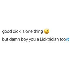 a text message that reads, good click is one thing but damn boy you a licktician too