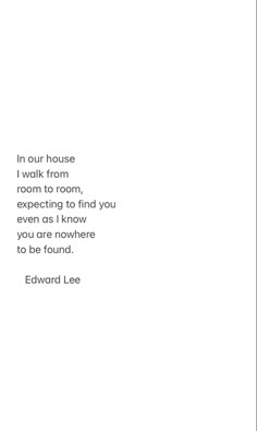 an image of a quote from edward lee about the house i walk from room to room, excepting to find you even as i know you are nowhere to be found