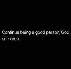 a black background with the words continue being a good person, god sees you