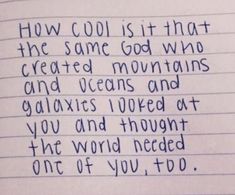 a handwritten note with the words how cool is it that the same god who created mountains and valleys looked at you and thought