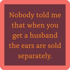 a quote that says nobody told me that when you get a husband the ears are sold separately