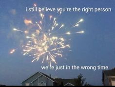 fireworks in the sky with words written below it that read, i still believe you're the right person we're just in the wrong time