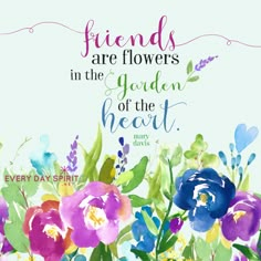 flowers with the words friends are flowers in the garden of the heart