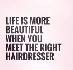 the words life is more beautiful when you meet the right hairdresser