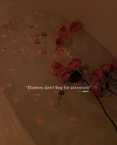 pink flowers are floating in a bathtub with the words flowers don't beg for attention