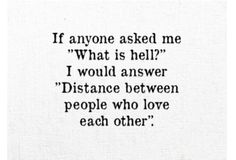 an old quote with the words if anyone asked me what is hell? i would answer distance between people who love each other