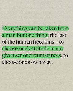 the text is written in green on a piece of paper that says, everything can be taken from a man but thing the last of the human freedoms to choose one's attitude