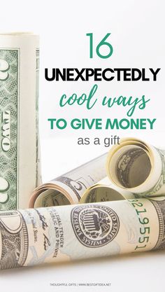 rolled up money with the words 16 unexpectedly cool ways to give money as a gift