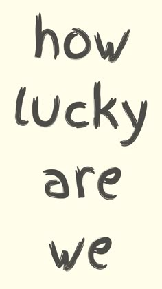 the words how lucky are we written in black ink