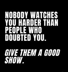 a black and white photo with the words nobody watches you harder than people who doubled you give them a good show