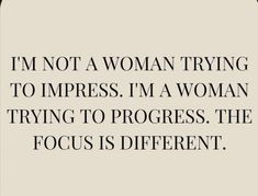 a quote that says i'm not a woman trying to impress i'm a woman trying to progress the focus is different