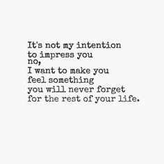 a quote that reads, it's not my intention to impress you i want to make you feel something you will never forget for for the rest of your life