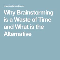 the words why brainstorming is a waste of time and what is the alternative?