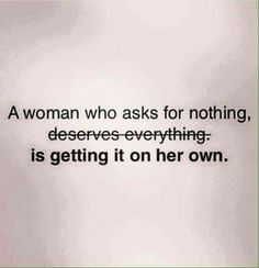 a woman who asks for nothing, deserves everything is getting it on her own quote