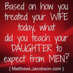 a red background with the words based on how you treated your wife today, what did you teach your daughter to expect from men?