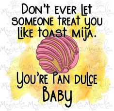 a quote that reads, don't ever let someone treat you like toast mix you're an dulce baby