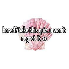 a pink shell with the words bored? take this quiz i won't regt it