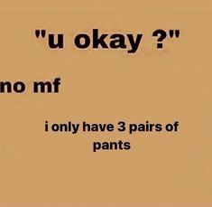 the words are written in black and white on a brown background, which reads u okay? no mf i only have 3 pairs of pants