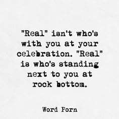 a black and white photo with the words real isn't who's with you at your celebration real is who's standing next to you at rock bottom