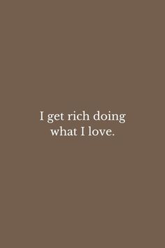 the words i get rich doing what i love are in white on a brown background