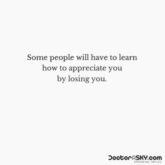 some people will have to learn how to appreciate you by losing you