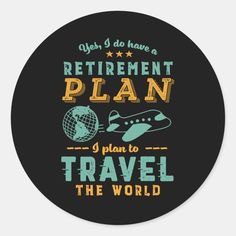 a black round sticker with the words retirement plan, i plan to travel the world